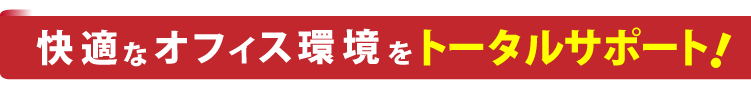 快適なオフィス環境をトータルサポート