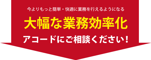 今よりもっと操作を簡単に、快適に業務を行えるようになる　大幅な業務効率化　アコードにご相談ください！